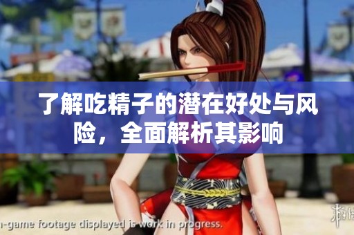 了解吃精子的潜在好处与风险，全面解析其影响