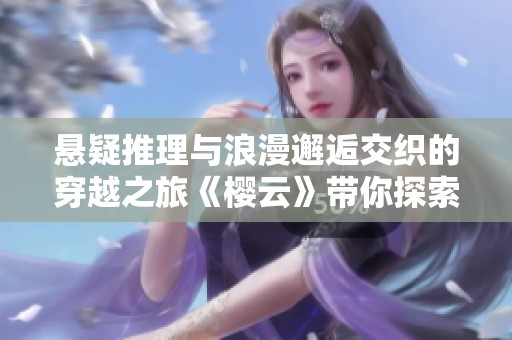 悬疑推理与浪漫邂逅交织的穿越之旅《樱云》带你探索绯色爱情的奇妙世界