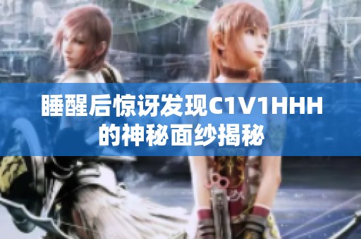 睡醒后惊讶发现C1V1HHH的神秘面纱揭秘