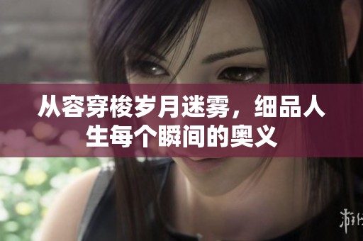 从容穿梭岁月迷雾，细品人生每个瞬间的奥义