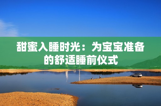 甜蜜入睡时光：为宝宝准备的舒适睡前仪式