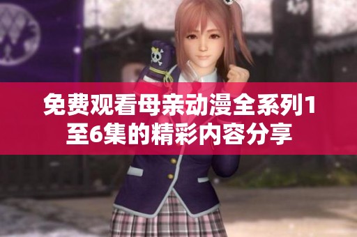 免费观看母亲动漫全系列1至6集的精彩内容分享