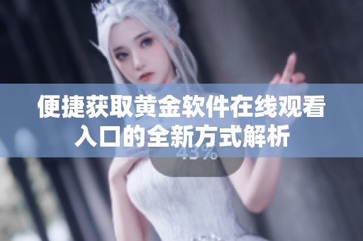 便捷获取黄金软件在线观看入口的全新方式解析