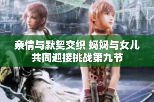 亲情与默契交织 妈妈与女儿共同迎接挑战第九节
