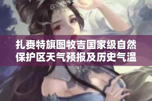扎赉特旗图牧吉国家级自然保护区天气预报及历史气温解析，助您掌握当地气候变化