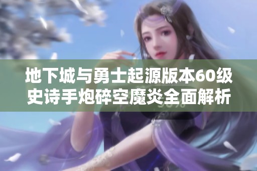 地下城与勇士起源版本60级史诗手炮碎空魔炎全面解析与实战评测