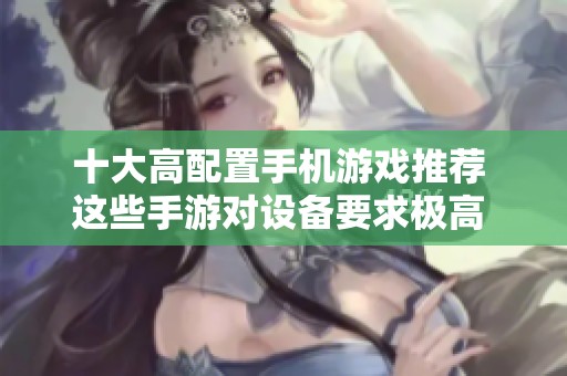 十大高配置手机游戏推荐 这些手游对设备要求极高 你准备好挑战了吗