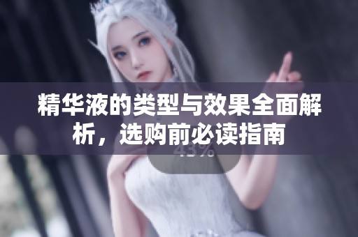 精华液的类型与效果全面解析，选购前必读指南