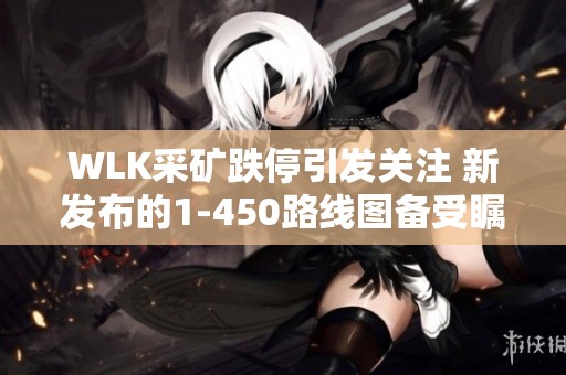WLK采矿跌停引发关注 新发布的1-450路线图备受瞩目