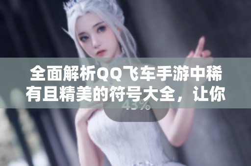 全面解析QQ飞车手游中稀有且精美的符号大全，让你的游戏体验更加独特！