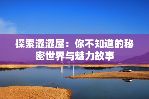 探索涩涩屋：你不知道的秘密世界与魅力故事