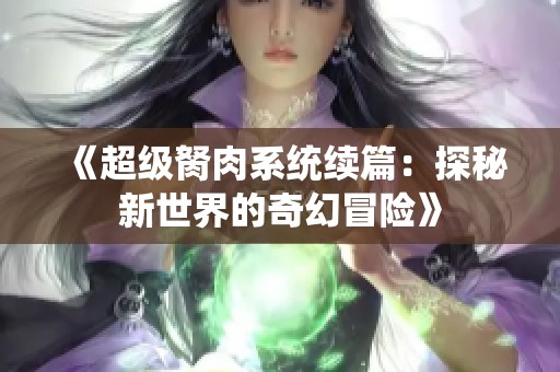 《超级胬肉系统续篇：探秘新世界的奇幻冒险》