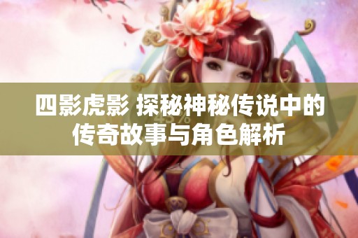 四影虎影 探秘神秘传说中的传奇故事与角色解析