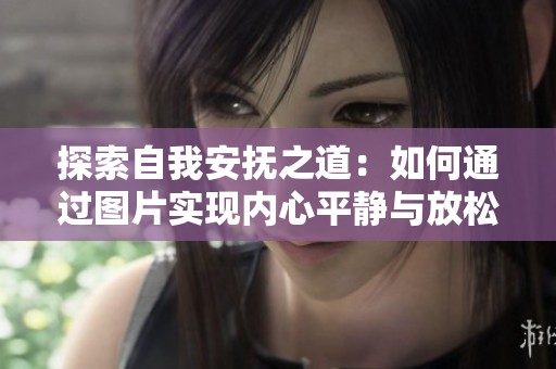 探索自我安抚之道：如何通过图片实现内心平静与放松