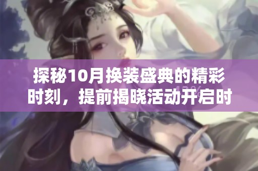 探秘10月换装盛典的精彩时刻，提前揭晓活动开启时间与亮点内容
