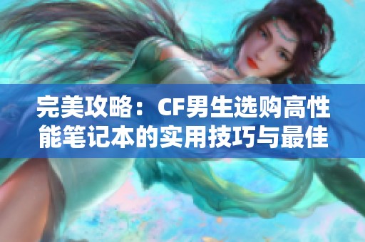 完美攻略：CF男生选购高性能笔记本的实用技巧与最佳选择指南