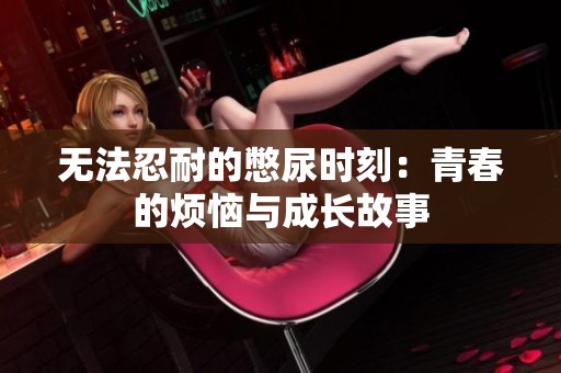 无法忍耐的憋尿时刻：青春的烦恼与成长故事