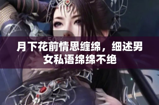 月下花前情思缠绵，细述男女私语绵绵不绝