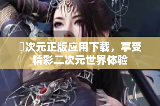 囧次元正版应用下载，享受精彩二次元世界体验