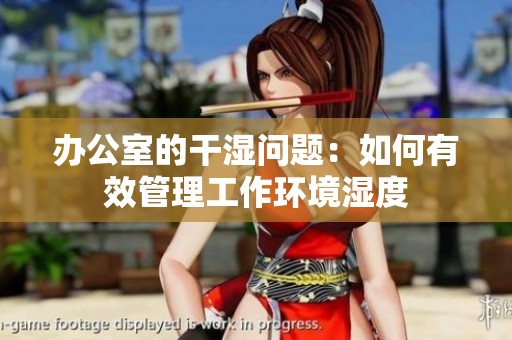办公室的干湿问题：如何有效管理工作环境湿度