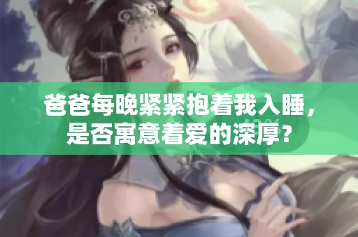爸爸每晚紧紧抱着我入睡，是否寓意着爱的深厚？