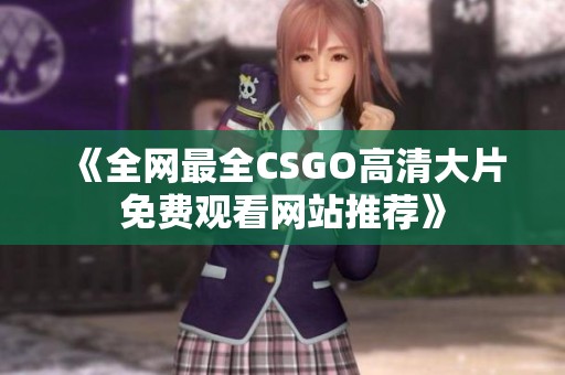 《全网最全CSGO高清大片免费观看网站推荐》
