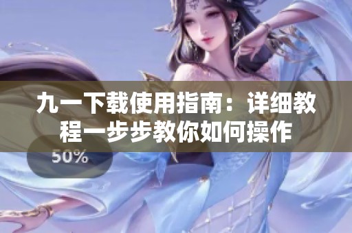 九一下载使用指南：详细教程一步步教你如何操作