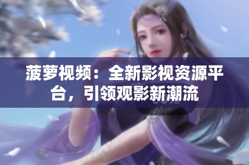 菠萝视频：全新影视资源平台，引领观影新潮流