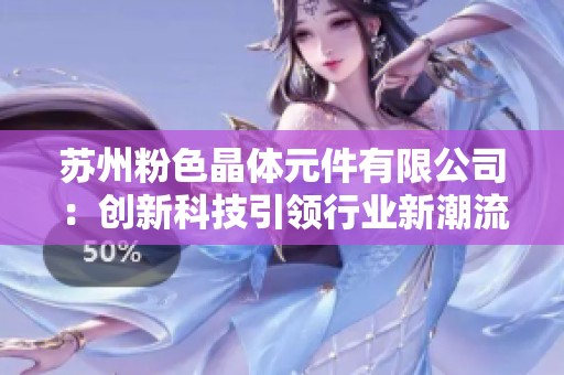 苏州粉色晶体元件有限公司：创新科技引领行业新潮流