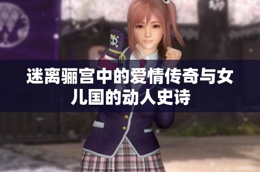 迷离骊宫中的爱情传奇与女儿国的动人史诗