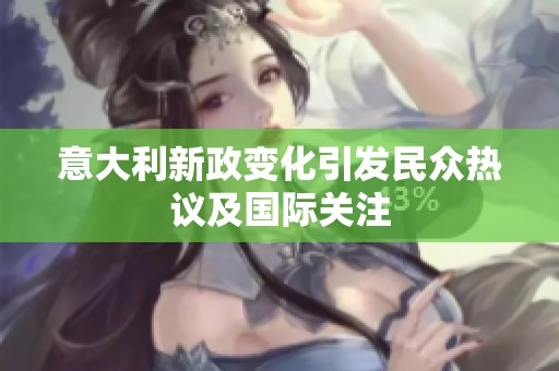 意大利新政变化引发民众热议及国际关注