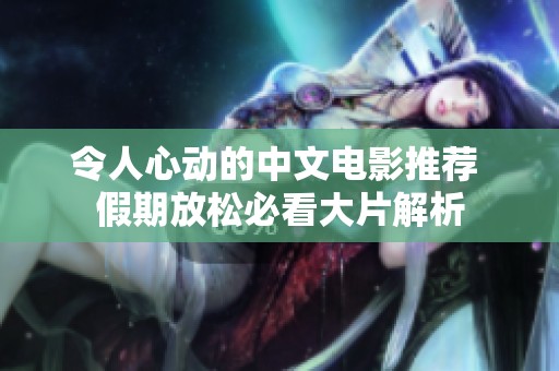 令人心动的中文电影推荐 假期放松必看大片解析