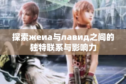 探索жеиа与лавид之间的独特联系与影响力