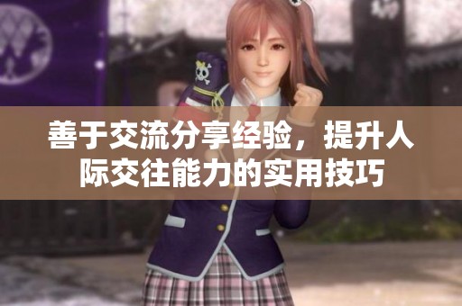 善于交流分享经验，提升人际交往能力的实用技巧