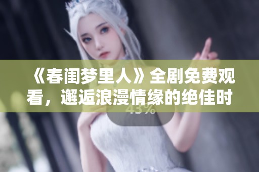 《春闺梦里人》全剧免费观看，邂逅浪漫情缘的绝佳时机