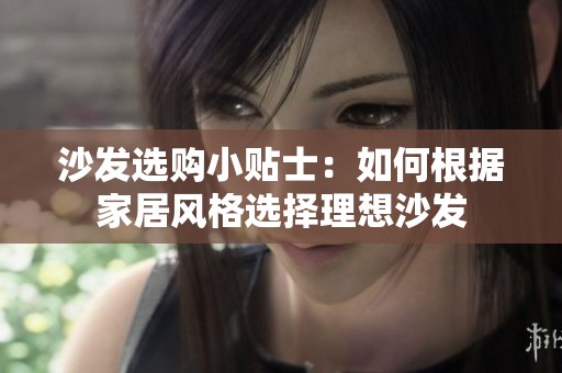 沙发选购小贴士：如何根据家居风格选择理想沙发