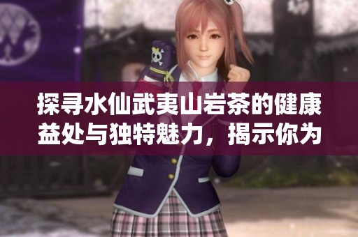 探寻水仙武夷山岩茶的健康益处与独特魅力，揭示你为何会爱上这款茶饮