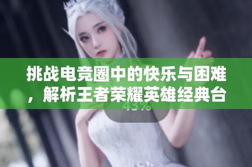 挑战电竞圈中的快乐与困难，解析王者荣耀英雄经典台词的乐趣与深意