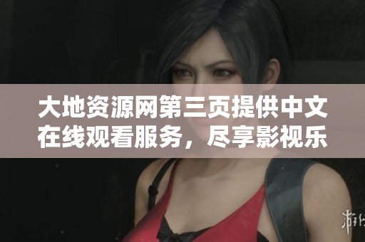 大地资源网第三页提供中文在线观看服务，尽享影视乐趣