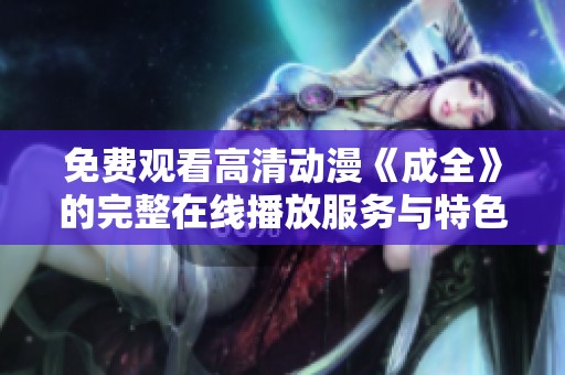 免费观看高清动漫《成全》的完整在线播放服务与特色介绍