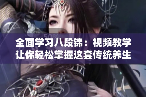 全面学习八段锦：视频教学让你轻松掌握这套传统养生操
