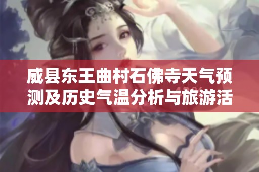 威县东王曲村石佛寺天气预测及历史气温分析与旅游活动指南