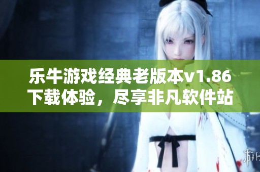 乐牛游戏经典老版本v1.86下载体验，尽享非凡软件站丰富游戏乐趣