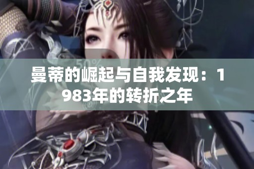 曼蒂的崛起与自我发现：1983年的转折之年