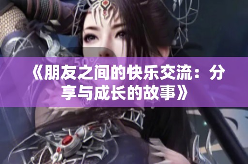 《朋友之间的快乐交流：分享与成长的故事》