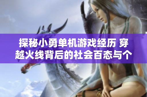 探秘小勇单机游戏经历 穿越火线背后的社会百态与个人成长故事