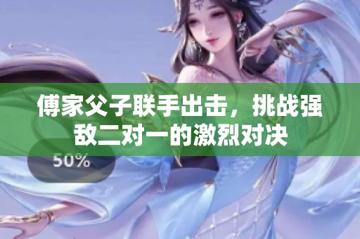 傅家父子联手出击，挑战强敌二对一的激烈对决