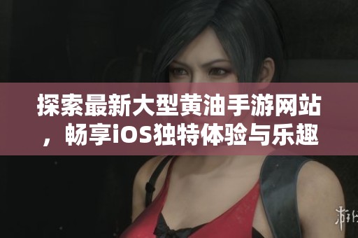 探索最新大型黄油手游网站，畅享iOS独特体验与乐趣
