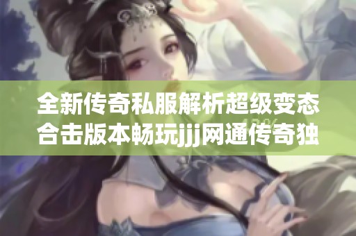 全新传奇私服解析超级变态合击版本畅玩jjj网通传奇独特体验等你来挑战