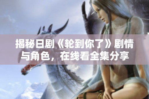 揭秘日剧《轮到你了》剧情与角色，在线看全集分享